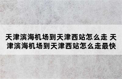 天津滨海机场到天津西站怎么走 天津滨海机场到天津西站怎么走最快